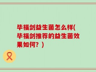 毕福剑益生菌怎么样(毕福剑推荐的益生菌效果如何？)