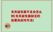 先天益生菌不足会怎么样(先天益生菌缺乏的后果及应对方法)