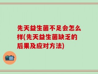先天益生菌不足会怎么样(先天益生菌缺乏的后果及应对方法)