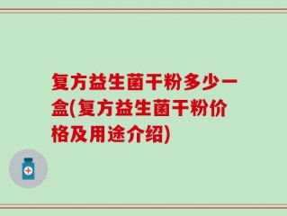 复方益生菌干粉多少一盒(复方益生菌干粉价格及用途介绍)