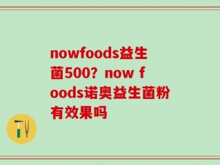 nowfoods益生菌500？now foods诺奥益生菌粉有效果吗