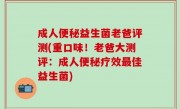 成人便秘益生菌老爸评测(重口味！老爸大测评：成人便秘疗效最佳益生菌)