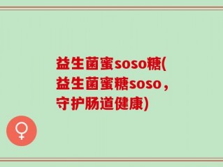益生菌蜜soso糖(益生菌蜜糖soso，守护肠道健康)