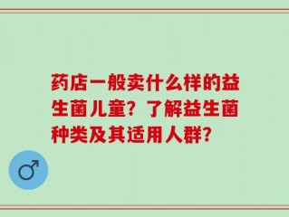 药店一般卖什么样的益生菌儿童？了解益生菌种类及其适用人群？