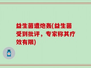 益生菌遭炮轰(益生菌受到批评，专家称其疗效有限)