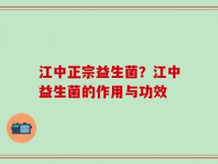 江中正宗益生菌？江中益生菌的作用与功效
