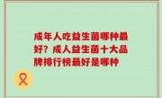 成年人吃益生菌哪种最好？成人益生菌十大品牌排行榜最好是哪种