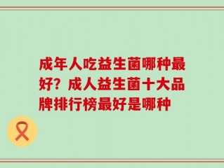 成年人吃益生菌哪种最好？成人益生菌十大品牌排行榜最好是哪种