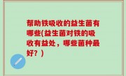 帮助铁吸收的益生菌有哪些(益生菌对铁的吸收有益处，哪些菌种最好？)