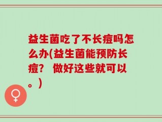 益生菌吃了不长痘吗怎么办(益生菌能预防长痘？ 做好这些就可以。)