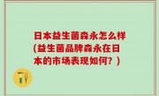 日本益生菌森永怎么样(益生菌品牌森永在日本的市场表现如何？)