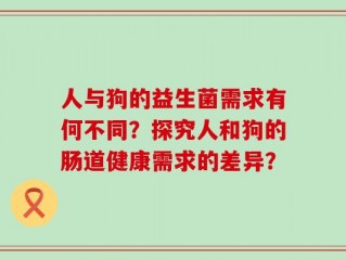 人与狗的益生菌需求有何不同？探究人和狗的肠道健康需求的差异？