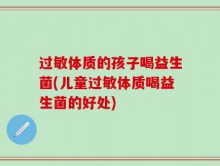过敏体质的孩子喝益生菌(儿童过敏体质喝益生菌的好处)