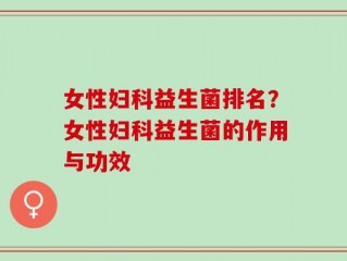 女性妇科益生菌排名？女性妇科益生菌的作用与功效