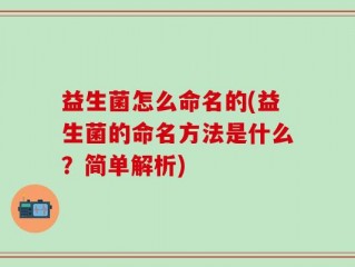 益生菌怎么命名的(益生菌的命名方法是什么？简单解析)