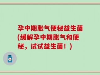 孕中期胀气便秘益生菌(缓解孕中期胀气和便秘，试试益生菌！)