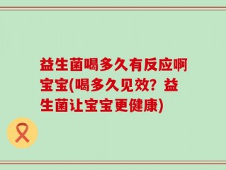 益生菌喝多久有反应啊宝宝(喝多久见效？益生菌让宝宝更健康)