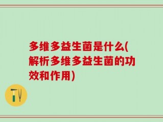 多维多益生菌是什么(解析多维多益生菌的功效和作用)