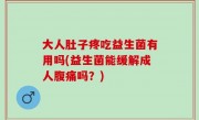 大人肚子疼吃益生菌有用吗(益生菌能缓解成人腹痛吗？)