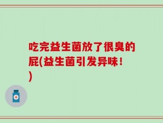 吃完益生菌放了很臭的屁(益生菌引发异味！)
