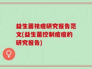 益生菌祛痘研究报告范文(益生菌控制痘痘的研究报告)