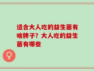 适合大人吃的益生菌有啥牌子？大人吃的益生菌有哪些