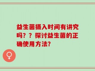 益生菌摄入时间有讲究吗？？探讨益生菌的正确使用方法？