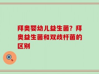 拜奥婴幼儿益生菌？拜奥益生菌和双歧杆菌的区别