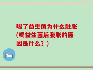 喝了益生菌为什么肚胀(喝益生菌后腹胀的原因是什么？)