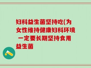 妇科益生菌坚持吃(为女性维持健康妇科环境 一定要长期坚持食用益生菌
