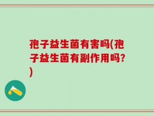 孢子益生菌有害吗(孢子益生菌有副作用吗？)