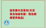 益生菌大豆蛋白(大豆蛋白加益生菌：搭出健康营养新品)