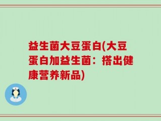 益生菌大豆蛋白(大豆蛋白加益生菌：搭出健康营养新品)