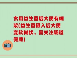 食用益生菌后大便有糊浆(益生菌摄入后大便变软糊状，需关注肠道健康)