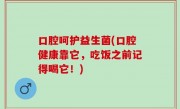 口腔呵护益生菌(口腔健康靠它，吃饭之前记得喝它！)