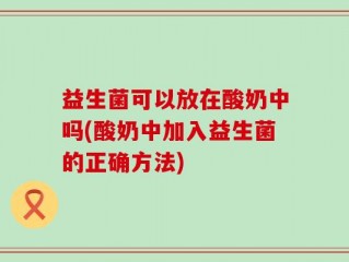 益生菌可以放在酸奶中吗(酸奶中加入益生菌的正确方法)