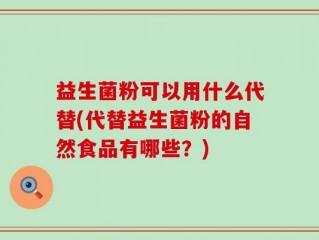 益生菌粉可以用什么代替(代替益生菌粉的自然食品有哪些？)