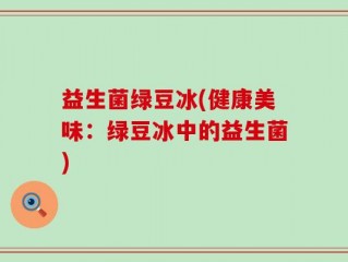 益生菌绿豆冰(健康美味：绿豆冰中的益生菌)