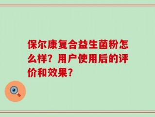 保尔康复合益生菌粉怎么样？用户使用后的评价和效果？