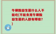 牛磺酸益生菌什么人不能吃(不能食用牛磺酸益生菌的人群有哪些？)