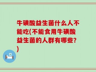牛磺酸益生菌什么人不能吃(不能食用牛磺酸益生菌的人群有哪些？)