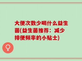 大便次数少喝什么益生菌(益生菌推荐：减少排便频率的小贴士)