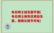 每日博士益生菌平替(每日博士推荐优质益生菌，健康从细节开始)