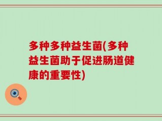 多种多种益生菌(多种益生菌助于促进肠道健康的重要性)