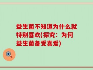 益生菌不知道为什么就特别喜欢(探究：为何益生菌备受喜爱)
