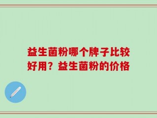益生菌粉哪个牌子比较好用？益生菌粉的价格