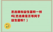 思连康和益生菌粉一样吗(思连康是否等同于益生菌粉？)