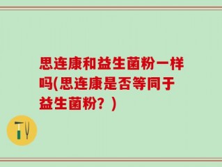 思连康和益生菌粉一样吗(思连康是否等同于益生菌粉？)