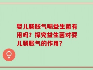 婴儿肠胀气喝益生菌有用吗？探究益生菌对婴儿肠胀气的作用？