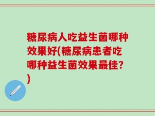 糖尿病人吃益生菌哪种效果好(糖尿病患者吃哪种益生菌效果最佳？)